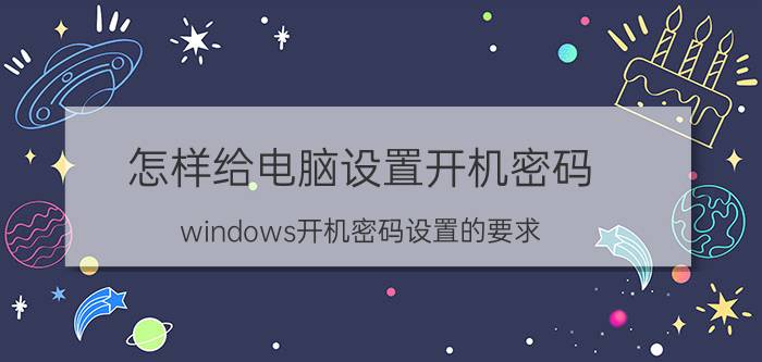 怎样给电脑设置开机密码 windows开机密码设置的要求？